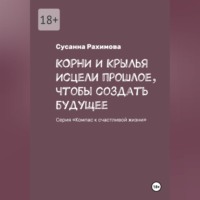 Сусанна Рахимова. КОРНИ И КРЫЛЬЯ исцели прошлое, чтобы создать будущее