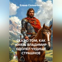 Елена Васильевна Солнечная. СКАЗ О ТОМ, КАК КНЯЗЬ ВЛАДИМИР ОДОЛЕЛ ЧУДИЩЕ СТРАШНОЕ