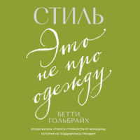 Бетти Гольбрайх. Стиль – это не про одежду. Уроки жизни, стиля и стойкости от женщины, которая не поддавалась трендам