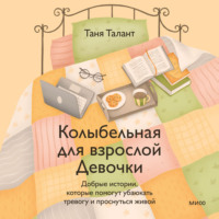 . Колыбельная для взрослой Девочки. Добрые истории, которые помогут убаюкать тревогу и проснуться живой