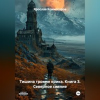 Ярослав Комиссаров. Тишина громче крика. Книга 3. Северное сияние.