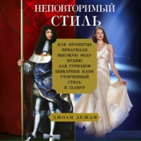 Джоан Дежан. Неповторимый стиль. Как французы придумали высокую моду