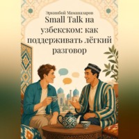 Эркинбой Маманазаров. Small Talk на узбекском: как поддерживать лёгкий разговор