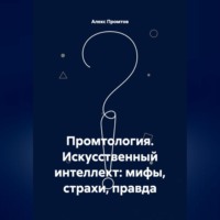 Алекс Промтов. Промтология. Искусственный интеллект: мифы, страхи, правда