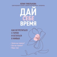 Юлия Тивелькова. Дай себе время. Как встретиться с горем и остаться в живых