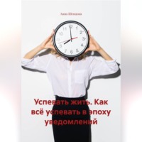 Анна Александровна Шевцова. Успевать жить. Как всё успевать в эпоху уведомлений.