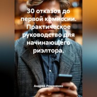 Андрей Романенко. 30 отказов до первой комиссии. Практическое руководство для начинающего риэлтора.