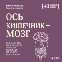 Мария Решиньо. Ось кишечник – мозг. Как вылечить болезни мозга, улучшив состояние кишечной микробиоты