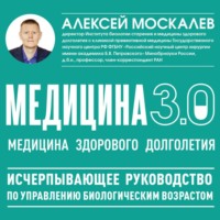 Алексей Москалев. Медицина 3.0. Медицина здорового долголетия. Исчерпывающее руководство по управлению биологическим возрастом