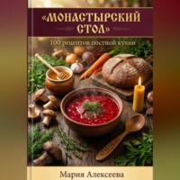 Мария Алексеевна Алексеева. Монастырский стол. 100 рецептов постной кухни