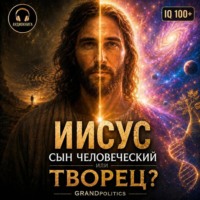 GRAND politics. ИИСУС: СЫН ЧЕЛОВЕЧЕСКИЙ ИЛИ ТВОРЕЦ?
