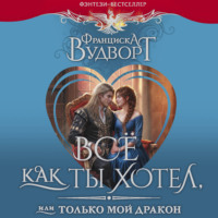 Франциска Вудворт. Все как ты хотел, или Только мой дракон!