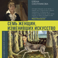 Елена Охотникова. Семь женщин, изменивших искусство