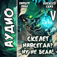 . Я Скелет навсегда? Ну не беда! Финал. Книга V.