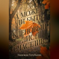 Надежда Голубцова. А может ли быть кленовый лист счастлив...