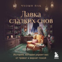 Пак Чхоын. Лавка сладких снов. История, которая укроет вас от тревог и вернет покой