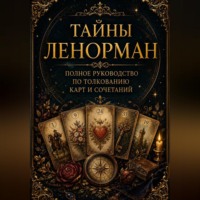 . Тайны Ленорман. Полное руководство по толкованию карт и сочетаний.
