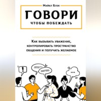 . ГОВОРИ, ЧТОБЫ ПОБЕЖДАТЬ: как вызывать уважение, контролировать общение и получать желаемое