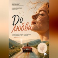 . До любви. Почему хорошие отношения начинаются не с любви