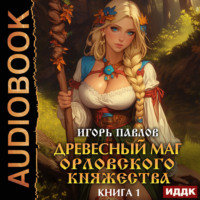 Игорь Павлов. Древесный маг Орловского княжества. Книга 1