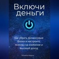 Татьяна Мороз. Включи деньги! Как убрать финансовые блоки и настроить психику на изобилие и высокий доход.
