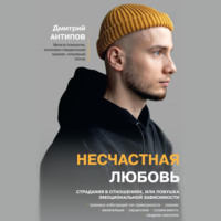 Дмитрий Антипов. Несчастная любовь. Страдания в отношениях, или Ловушка эмоциональной зависимости