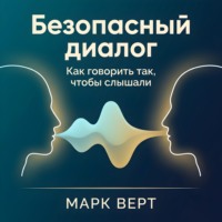 Марк Верт. Безопасный диалог: Как говорить так, чтобы слышали