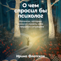 . О чем спросил бы психолог: Вопросы, которые помогут понять себя в трудных ситуациях