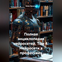 Алекс Промтов. Полная энциклопедия нейросетей. Том 4. Нейросети в профессиях