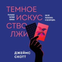 Джеймс Скотт. Темное искусство лжи. Реальные тактики обмана. Как их распознать и обезвредить