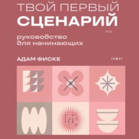 Адам Фиске. Твой первый сценарий. Руководство для начинающих