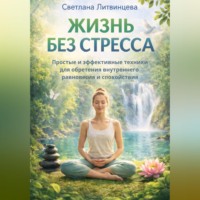 . Жизнь без стресса. Простые и эффективные техники для обретения внутреннего равновесия и спокойствия