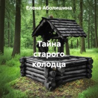 Елена Аболишина. Тайна старого колодца