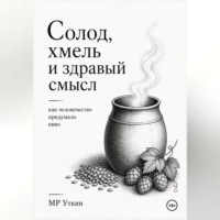 М.Р. Уткин. Солод, хмель и здравый смысл. Как человечество придумало пиво