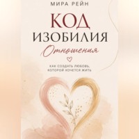 Мира Рейн. Код изобилия. Отношения: как создать любовь, которой хочется жить