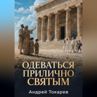 Андрей Токарев. ОДЕВАТЬСЯ ПРИЛИЧНО СВЯТЫМ Почему скромность — это свобода, а не ограничение