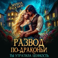 Эйрена Космос. Развод по-драконьи. Ты утратила ценность
