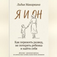 ЛИДИЯ МАКАРКИНА. Я И ОН. Как пережить развод, не потерять ребенка и найти себя