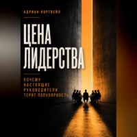 Адриан Нортвейл. Цена лидерства. Почему настоящие руководители теряют популярность