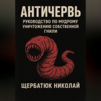 Николай Щербатюк. Античервь: Руководство по Мудрому Уничтожению Собственной Гнили