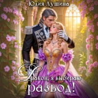 Юлия Лушина. Дракон, я выбираю развод!