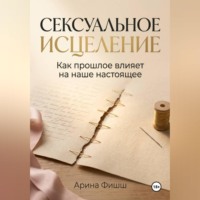 Арина Яновна Фишш. Сексуальное исцеление. Как прошлое влияет на наше настоящее
