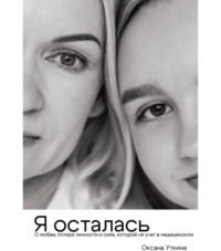 Оксана Уткина. Я осталась. О любви, потере личности и силе, которой не учат в медицинском
