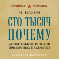 М. Ильин. Сто тысяч почему. Удивительные истории привычных предметов