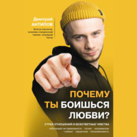 Дмитрий Антипов. Почему ты боишься любви? Страх отношений и безответные чувства