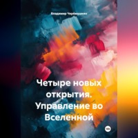 Владимир Александрович Черёмушкин. Четыре новых открытия. Управление во Вселенной