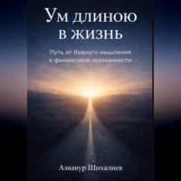 Азнавур Шихалиев. Ум длиною в жизнь: Путь от бедного мышления к финансовой осознанности
