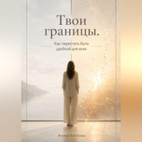 Анна Белова. Твои границы. Как перестать быть удобной для всех