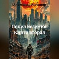 Александр Ничипор. Пепел Безумия. Книга вторая.