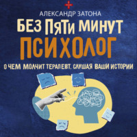 Александр Затона. Без пяти минут психолог. О чем молчит терапевт, слушая ваши истории